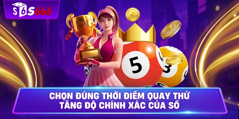 Chọn đúng thời điểm quay thử tăng độ chính xác của số