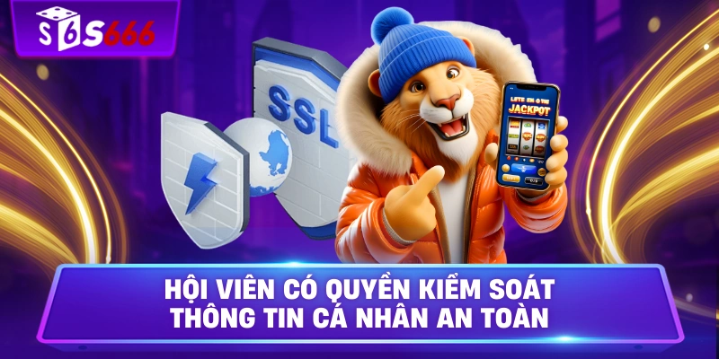 Hội viên có quyền kiểm soát thông tin cá nhân an toàn